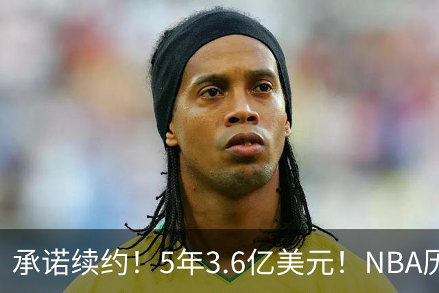 承诺续约！5年3.6亿美元！NBA历史最大合同